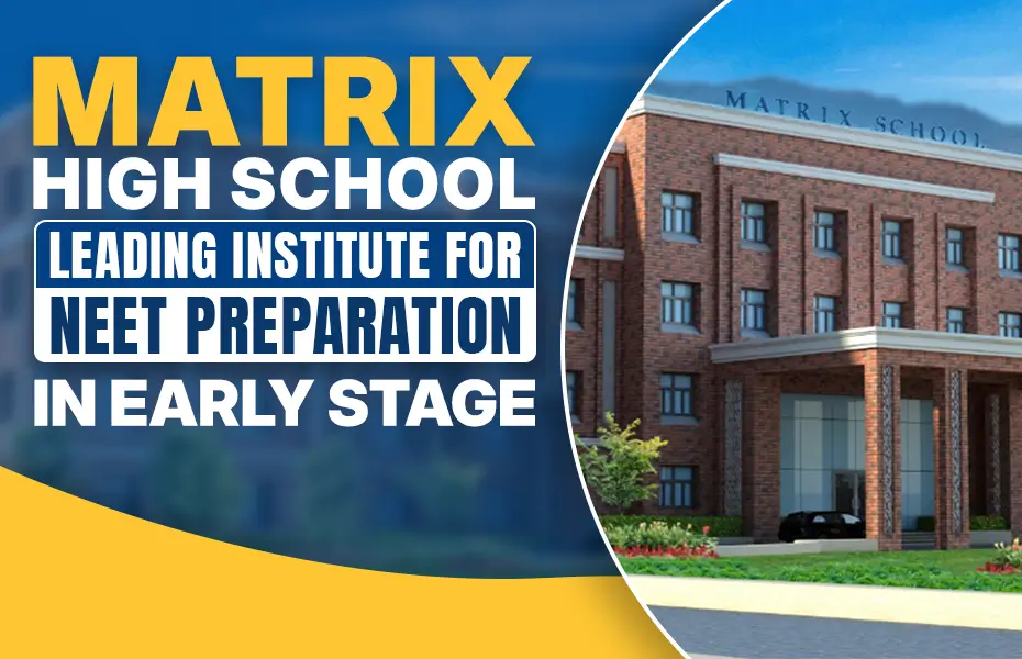 Matrix High School leading Institute for NEET Preparation in Early Stage