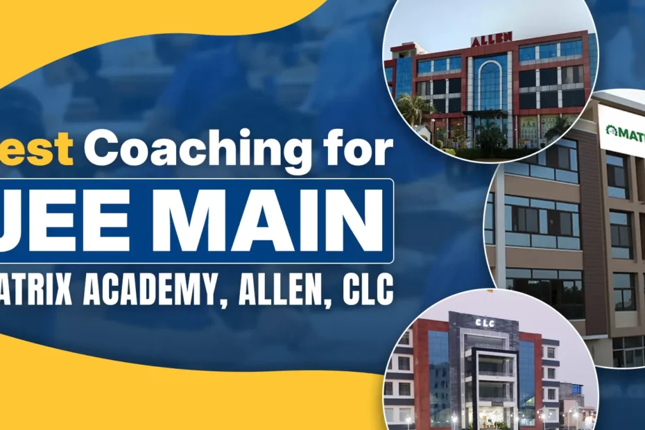 Best Coaching for JEE Main Matrix Academy, Allen, CLC
