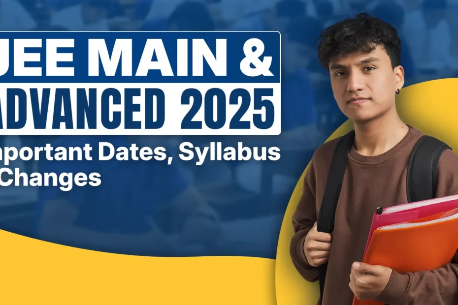 JEE Main & Advanced 2025 Important Dates, Syllabus & Changes